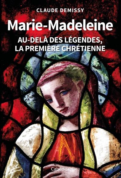 Marie-Madeleine : au-delà des légendes, la première chrétienne, Demissy, Claude