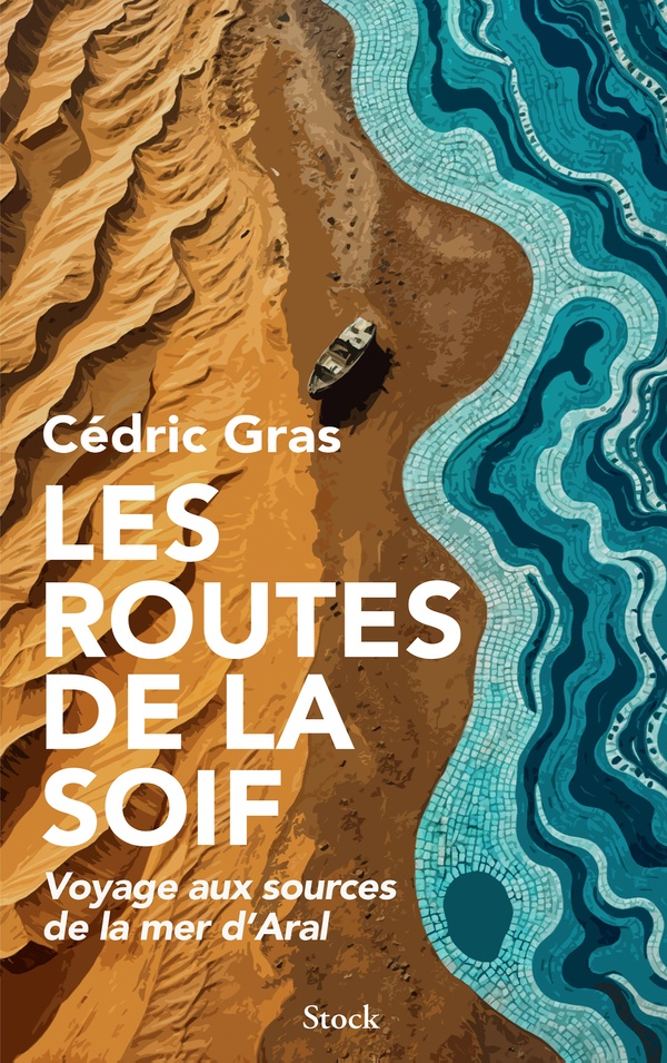 Les routes de la soif: voyage aux sources de la mer d'Aral