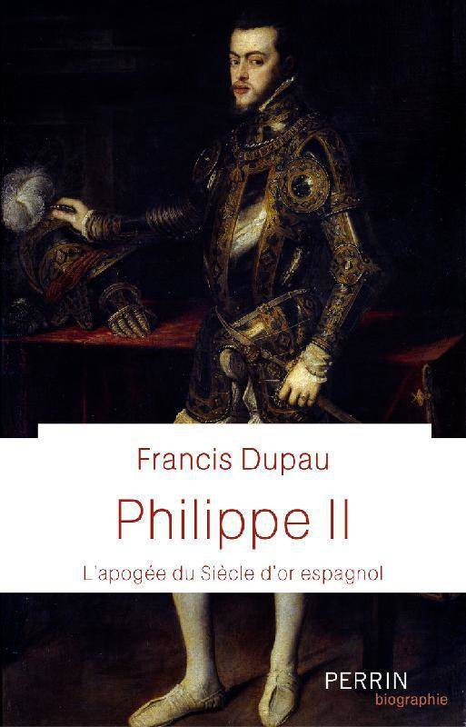 Philippe II: l'apogée du Siècle d'or espagnol, Dupau, Francis